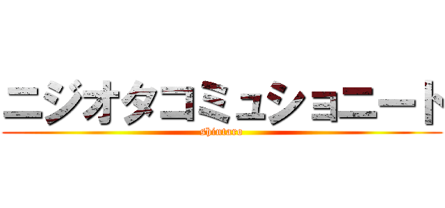 ニジオタコミュショニート (shintaro)