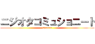 ニジオタコミュショニート (shintaro)