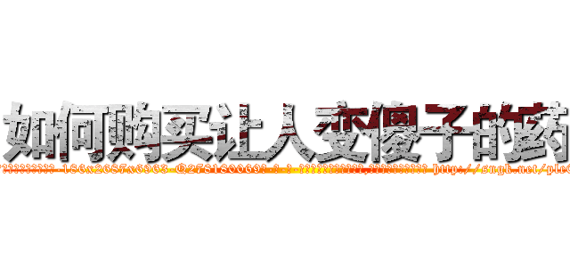 如何购买让人变傻子的药 (如何购买让人变傻子的药【电-186x2687x6963-Q278180069元-吉-药-业】我们做的是长期生意,靠的是老客户长期支持 http://sngk.net/ple00s
)