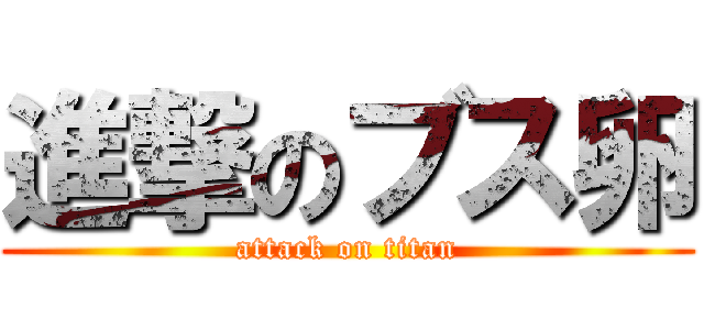 進撃のブス卵 (attack on titan)