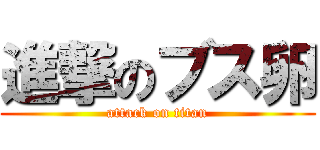 進撃のブス卵 (attack on titan)