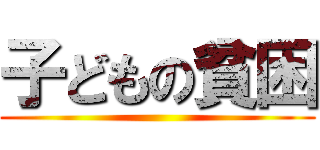 子どもの貧困 ()