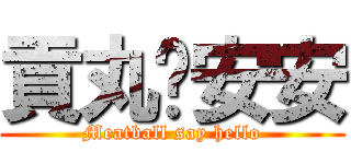 貢丸說安安 (Meatball say hello)