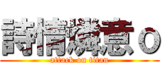 詩情燐意ｏ (attack on titan)
