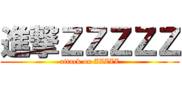 進撃ＺＺＺＺＺ (attack on ZZZZZ)