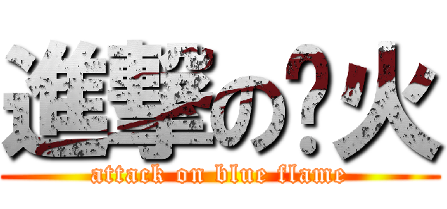 進撃の蓝火 (attack on blue flame)