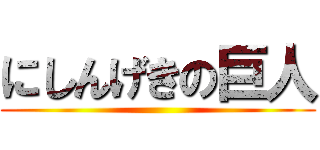 にしんげきの巨人 ()