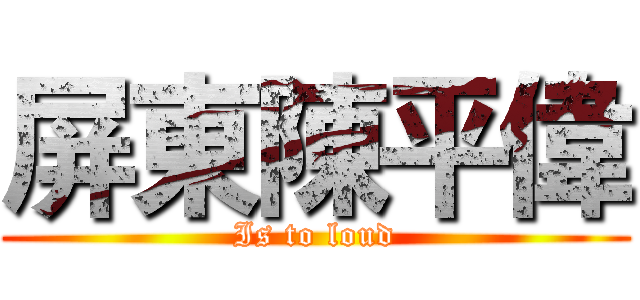 屏東陳平偉 (Is to loud)