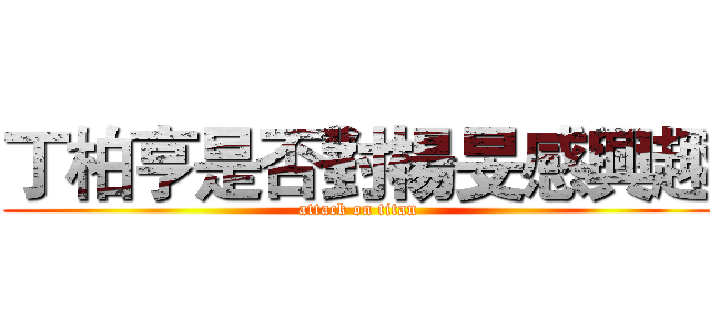 丁柏亨是否對楊旻感興趣 (attack on titan)