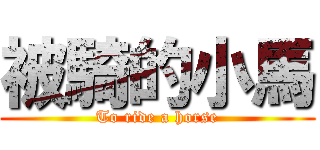 被騎的小馬 (To ride a horse)