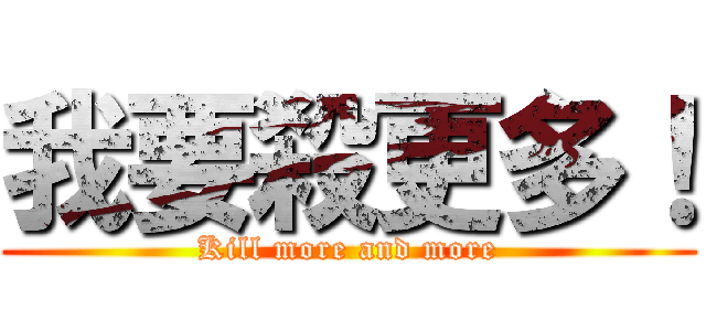 我要殺更多！ (Kill more and more)