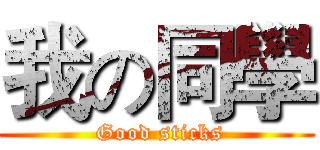 我の同學 ( Good sticks)