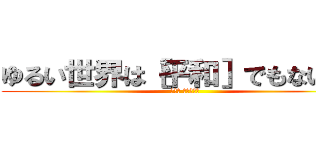 ゆるい世界は［平和］でもない！？ (第一章 唐突な争い)