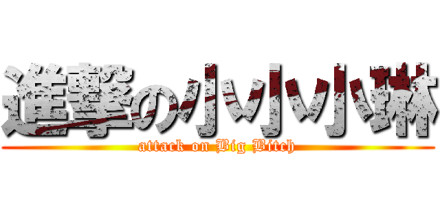 進撃の小小小琳 (attack on Big Bitch)