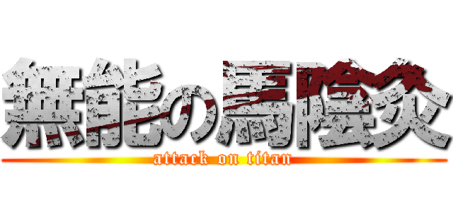 無能の馬陰灸 (attack on titan)