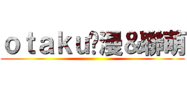 ｏｔａｋｕ动漫＆聯萌 ()