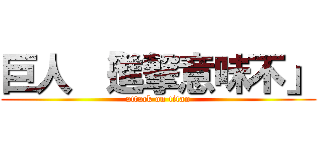 巨人 「進撃意味不」 (attack on titan)