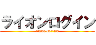 ライオンログイン (attack on titan)
