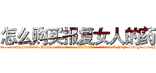 怎么购买报复女人的药 (怎么购买报复女人的药【电-186x2687x6963-Q278180069元-吉-药-业】我们做的是长期生意,靠的是老客户长期支持 http://sngk.net/HvGWaE
)