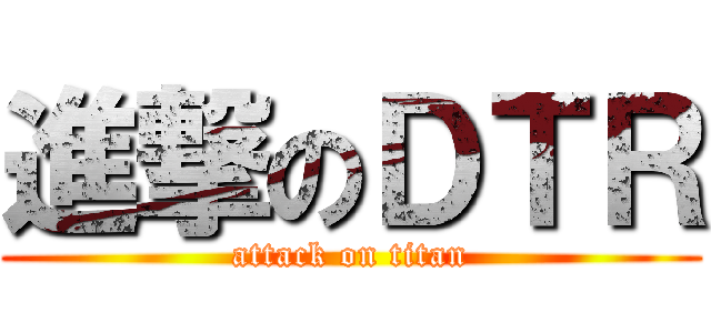 進撃のＤＴＲ (attack on titan)