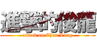 進撃的俊龍 (attack on Chun Lung)