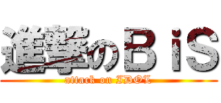 進撃のＢｉＳ (attack on IDOL)