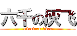六千の灰飞 (attack on titan)