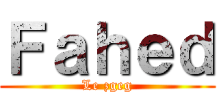 Ｆａｈｅｄ (Le zgeg)