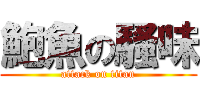 鮑魚の騷味 (attack on titan)