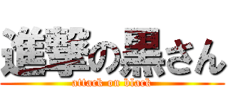 進撃の黒さん (attack on black)