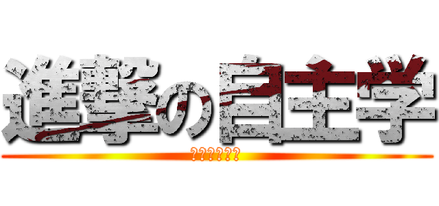 進撃の自主学 (やりたくない)