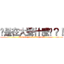 你是在大聲什麼啦？！ (What are you shouting for?!)