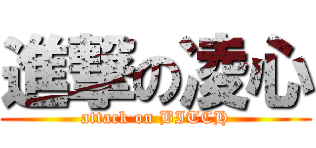 進撃の凌心 (attack on BITCH)