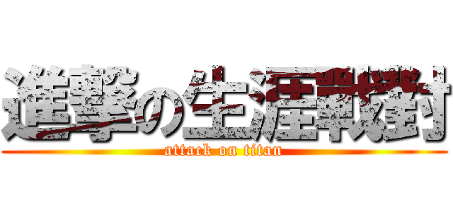 進撃の生涯戰對 (attack on titan)