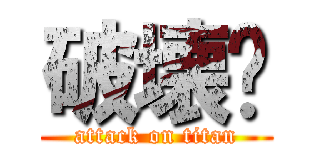 破壊💥 (attack on titan)
