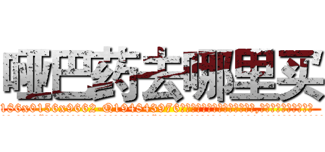 哑巴药去哪里买 (哑巴药去哪里买【电.话186x0156x9662-Q194843976林氏药业】我们做的是长期生意,靠的是老客户长期支持
参考消息网2月20日报道 韩媒称，“剩女多、离婚率高的城市，房价一定会上涨。”这是中国经济学家金岩石2016年12月参加在上海举行的房地产相关论坛时说的话。
)