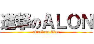 進撃のＡＬＯＮ (attack on Alon)