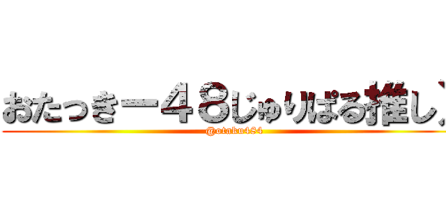 おたっきー４８じゅりぱる推し） (@otaku484)