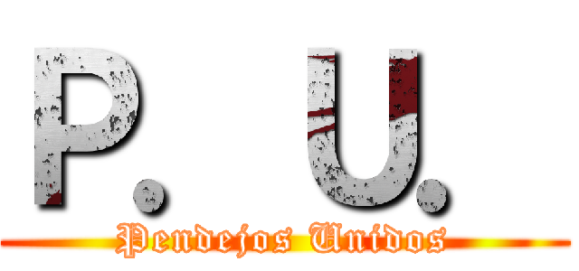 Ｐ．Ｕ． (Pendejos Unidos)