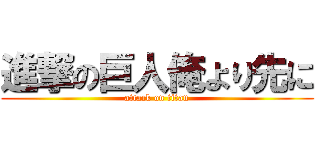 進撃の巨人俺より先に (attack on titan)