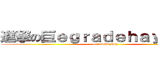 進撃の巨ｅｇｒａｄｅｈａｙｈａｙ人 (egradehayhay)