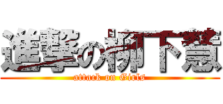 進撃の柳下慧 (attack on Girls)