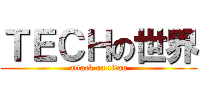 ＴＥＣＨの世界 (attack on titan)