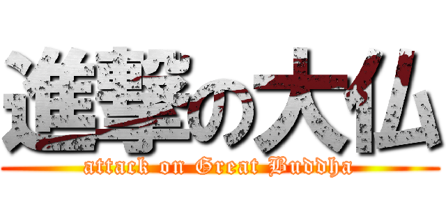 進撃の大仏 (attack on Great Buddha)
