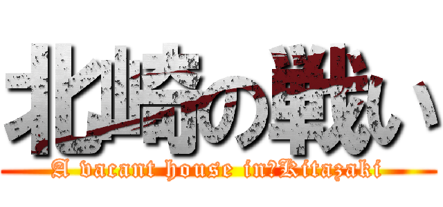 北崎の戦い (A vacant house in　Kitazaki)