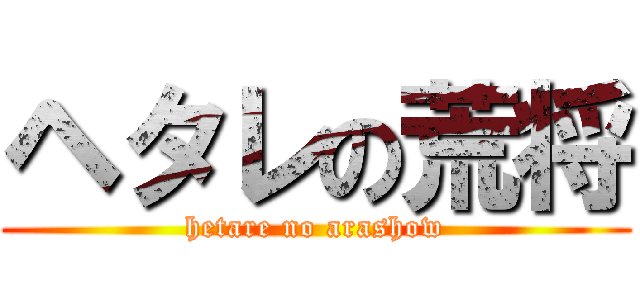 ヘタレの荒将 (hetare no arashow)