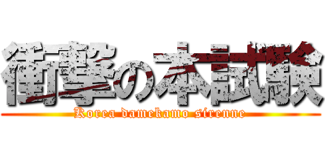 衝撃の本試験 (Korea damekamo sirenne)
