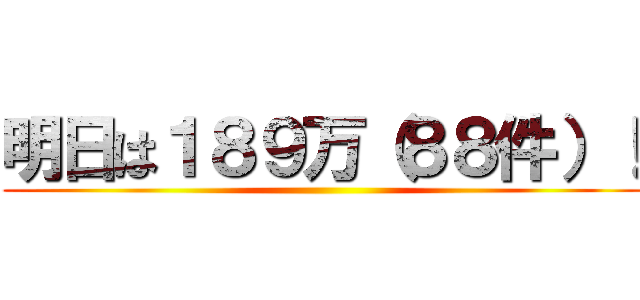 明日は１８９万（８８件）！ ()