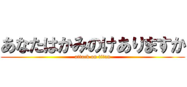 あなたはかみのけありますか (attack on titan)