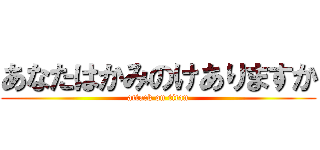 あなたはかみのけありますか (attack on titan)